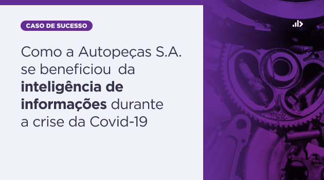 Como a Autopeças S.A.* se beneficiou da inteligência de informações durante a crise da Covid-19