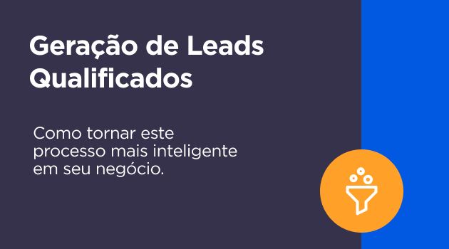 Geração de Leads Qualificados: como tornar este processo mais inteligente para o seu negócio