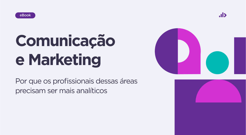 Comunicação e Marketing: por que os profissionais dessas áreas precisam ser mais analíticos