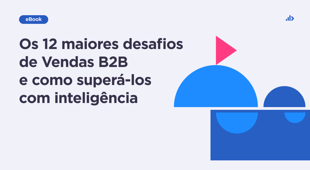 Os 12 maiores desafios de Vendas B2B e como superá-los com inteligência